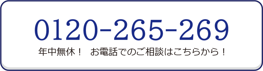 0120-265-269 年中無休！お電話でのご相談はこちらから！