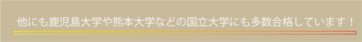 他にも鹿児島大学や熊本大学などの国立大学にも多数合格しています！