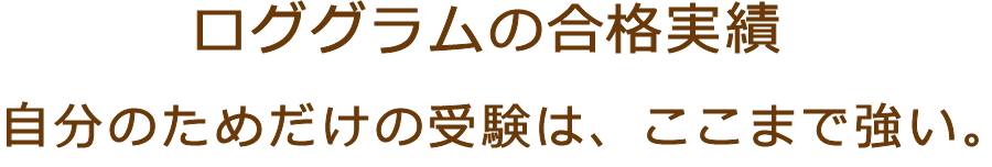 ロググラムの合格実績 自分のためだけの受験は、ここまで強い。